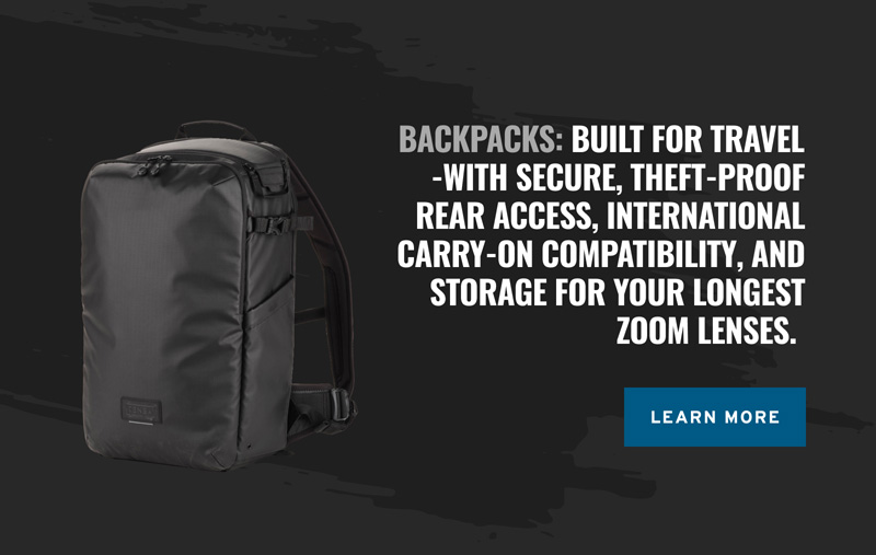 Backpacks: Built for travel -with secure, theft-proof rear access, international carry-on compatibility, and storage for your longest zoom lenses. 